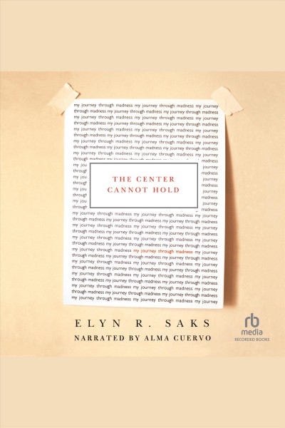 The center cannot hold [electronic resource] : my journey through madness / Elyn R. Saks.