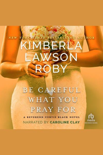 Be careful what you pray for [electronic resource] / Kimberla Lawson Roby.