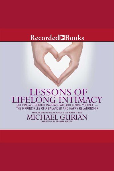 Lessons of lifelong intimacy [electronic resource] : building a stronger marriage without losing yourself--the 9 principles of a balanced and happy relationship / Michael Gurian.