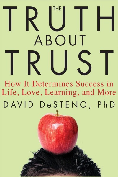 The truth about trust [electronic resource] : how it determines success in life, love, learning, and more / David Desteno.