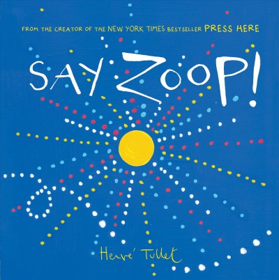 Say zoop! / Herve Tullet ; translated by Christopher Franceschelli.