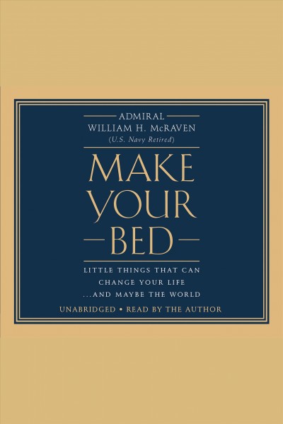 Make your bed [electronic resource] : Little Things That Can Change Your Life...And Maybe the World. William H Mcraven.