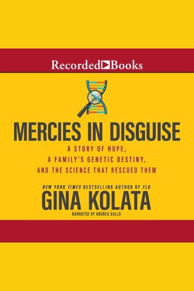 Mercies in disguise [electronic resource] : a story of hope, a family's genetic destiny, and the science that rescued them / Gina Kolata.
