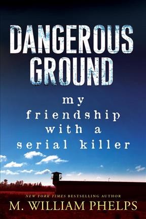 Dangerous ground / my friendship with a serial killer M. William Phelps.