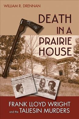 Death in a prairie house : Frank Lloyd Wright and the Taliesin murders / William R. Drennan.