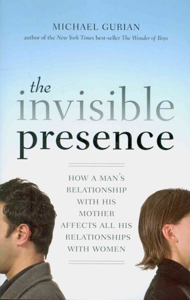 The invisible presence : how a man's relationship with his mother affects all his relationships with women / Michael Gurian.