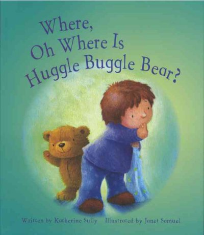 Where, oh where is Huggle Buggle Bear? / [written by Katherine Sully ; illustrated by Janet Samuel].
