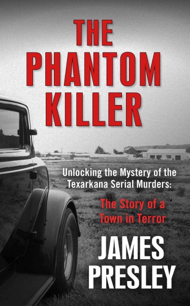 The phantom killer : unlocking the mystery of the Texarkana serial murders : the story of a town in terror / James Presley.