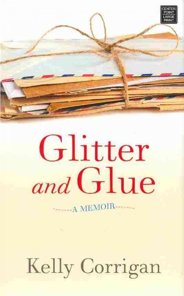 Glitter and glue: a memoir / Kelly Corrigan.