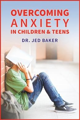Overcoming anxiety in children and teens / Jed Baker, Ph.D.