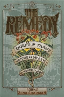 The remedy [electronic resource] : Queer and Trans Voices on Health and Health Care. Zena Sharman.