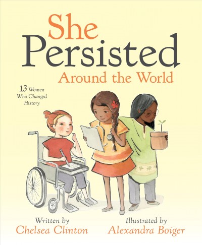 She persisted around the world : 13 women who changed history / written by Chelsea Clinton ; illustrated by Alexandra Boiger.