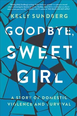 Goodbye, sweet girl : a story of domestic violence and survival / Kelly Sundberg.