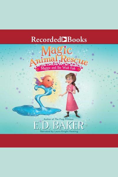 Magic animal rescue [electronic resource] : Maggie and the wish fish / E.D. Baker.