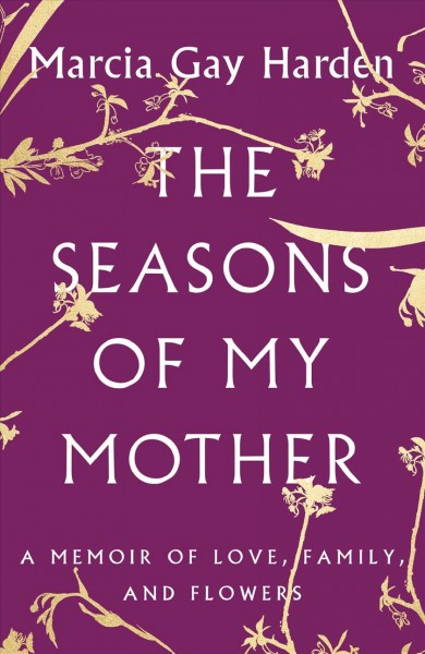 The seasons of my mother : a memoir of love, family, and flowers / Marcia Gay Harden.