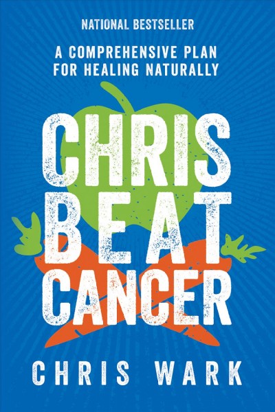 Chris beat cancer : a comprehensive plan for healing naturally / Chris Wark.