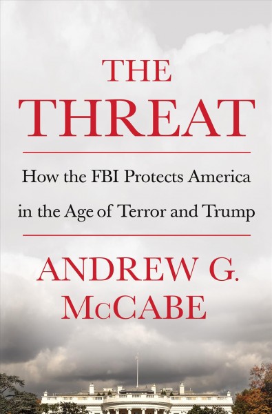 The threat : how the FBI protects America in the age of terror and Trump / Andrew G. McCabe.