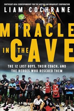 Miracle in the cave : the 12 lost boys, their coach, and the heroes who rescued them / Liam Cochrane.