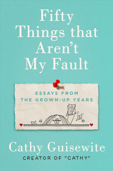 Fifty things that aren't my fault : essays from the grown-up years / Cathy Guisewite.