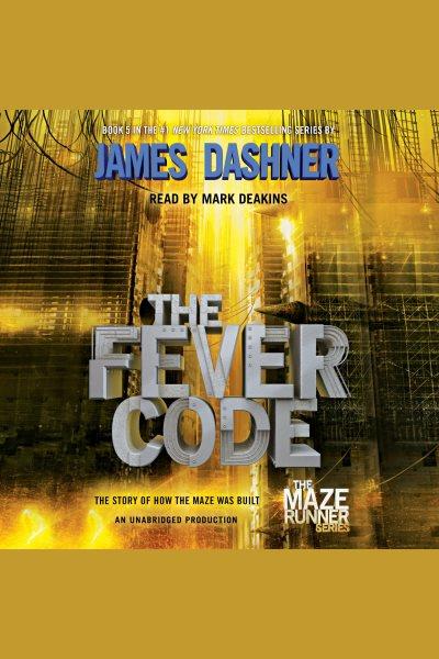 The fever code [electronic resource] : The Maze Runner Trilogy, Book 0.6. James Dashner.