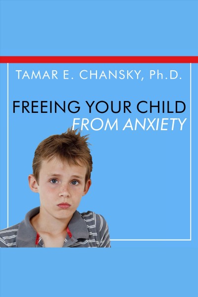 Freeing your child from anxiety [electronic resource] : Powerful, Practical Solutions to Overcome Your Child's Fears, Worries, and Phobias. Tamar E Chansky.