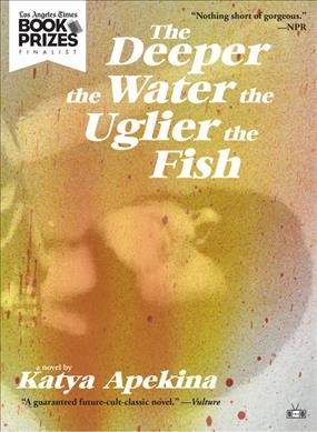The deeper the water the uglier the fish : a novel / by Katya Apekina.