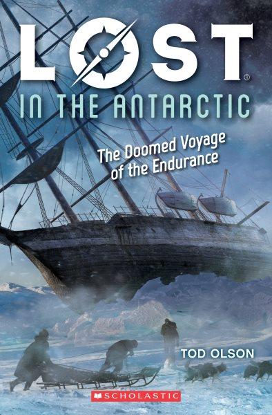 Lost in the Antarctic : the doomed voyage of the Endurance / Tod Olson.