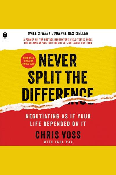 Never split the difference [electronic resource] : Negotiating as If Your Life Depended on It. Chris Voss.