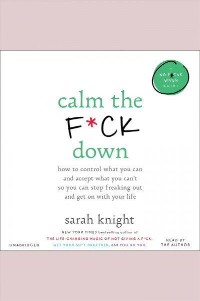 Calm the f*ck down [electronic resource] : How to Control What You Can and Accept What You Can't So You Can Stop Freaking Out and Get On With Your Life. Sarah Knight.
