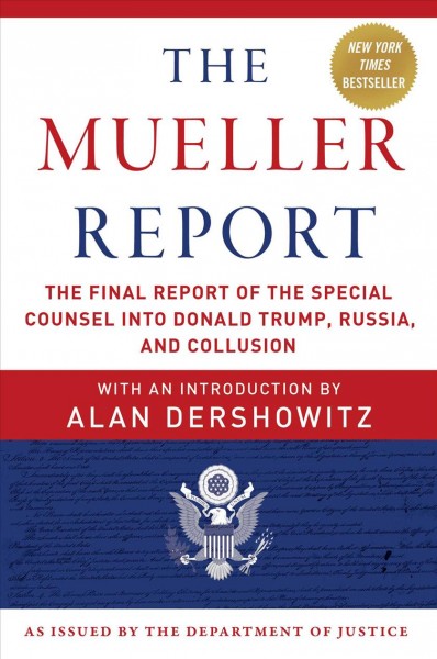 The Mueller report : the final report of the special counsel into Donald Trump, Russia, and collusion / Robert S. Mueller ; with an introduction by Alan Dershowitz ; as issued by the Department of Justice.
