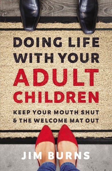 Doing life with your adult children : keep your mouth shut and the welcome mat out / Jim Burns.