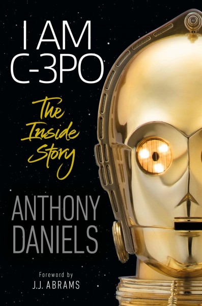 I am C-3PO : the inside story / Anthony Daniels ; foreword by J.J. Abrams.