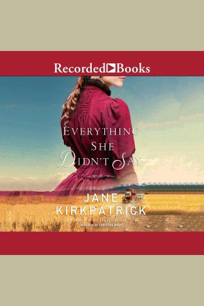 Everything she didn't say [electronic resource] / Jane Kirkpatrick.