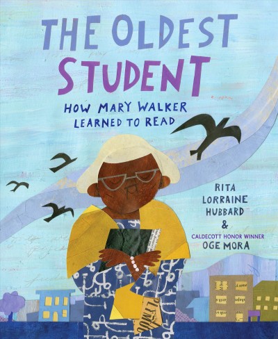 The oldest student : how Mary Walker learned to read / written by Rita Lorraine Hubbard ; illustrated by Oge Mora.