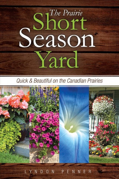 The Prairie short season yard :  quick and beautiful on the Canadian Prairies /  Lyndon Penner.