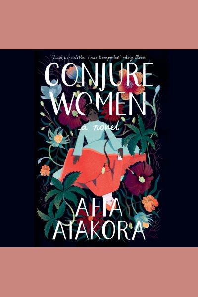 Conjure women [electronic resource] : A novel. Afia Atakora.