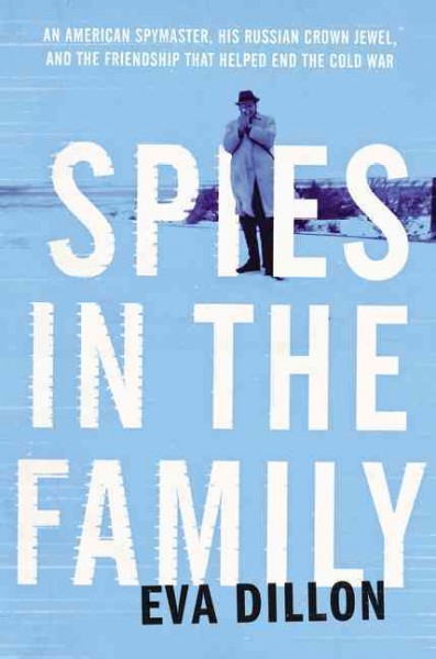 Spies in the family : an American spymaster, his Russian crown jewel, and the friendship that helped end the Cold War / Eva Dillon.