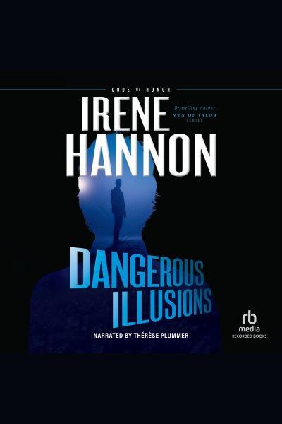 Dangerous illusions [electronic resource] : Code of honor series, book 1. Irene Hannon.