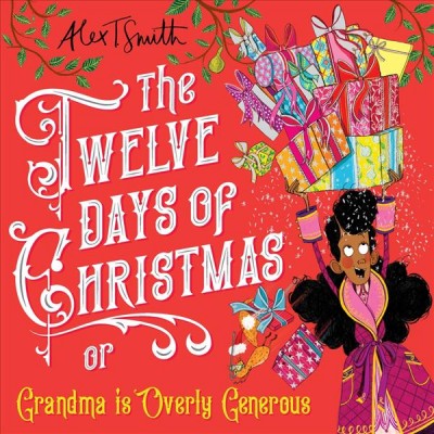 The twelve days of Christmas : or grandma is overly generous / Alex T. Smith