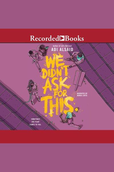 We didn't ask for this [electronic resource] / Adi Alsaid.