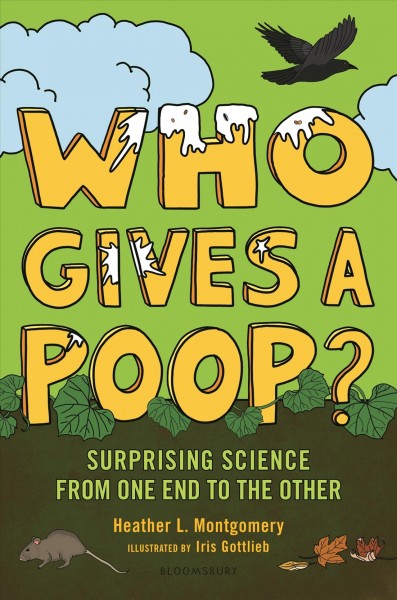 Who gives a poop? : surprising science from one end to the other / Heather L. Montgomery ; illustrated by Iris Gottlieb.