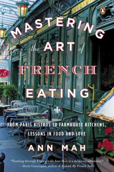 Mastering the art of French eating : from Paris bistros to farmhouse kitchens, lessons in food and love / Ann Mah.