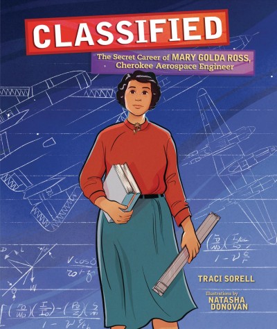 Classified : the secret career of Mary Golda Ross, Cherokee aerospace engineer / Traci Sorell ; illustrated by Natasha Donovan.