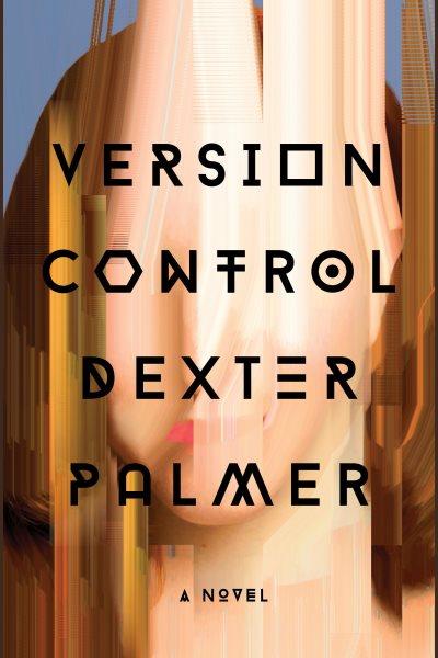 Version control [electronic resource] : A novel. Dexter Palmer.