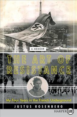 The art of resistance : my four years in the French underground : a memoir / Justus Rosenberg.