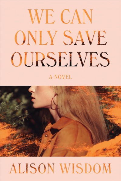 We can only save ourselves : a novel / Alison Wisdom.