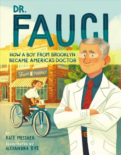 Dr. Fauci : how a boy from Brooklyn became America's doctor / Kate Messner ; illustrated by Alexandra Bye.