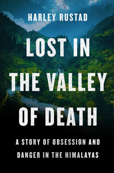 Lost in the Valley of Death : a story of obsession and danger in the Himalayas / Harley Rustad.