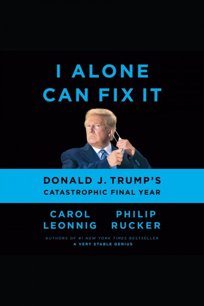 I alone can fix it [electronic resource] : Donald j. trump's catastrophic final year. Carol Leonnig.