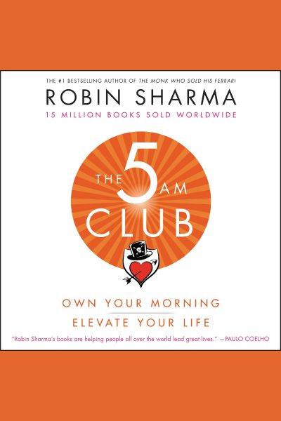 The 5am club [electronic resource] : Own your morning. elevate your life.. Robin Sharma.